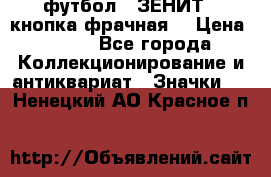 1.1) футбол : ЗЕНИТ  (кнопка фрачная) › Цена ­ 330 - Все города Коллекционирование и антиквариат » Значки   . Ненецкий АО,Красное п.